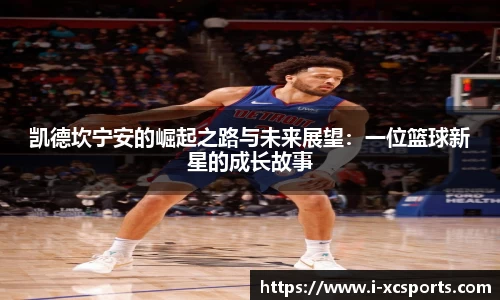 凯德坎宁安的崛起之路与未来展望：一位篮球新星的成长故事