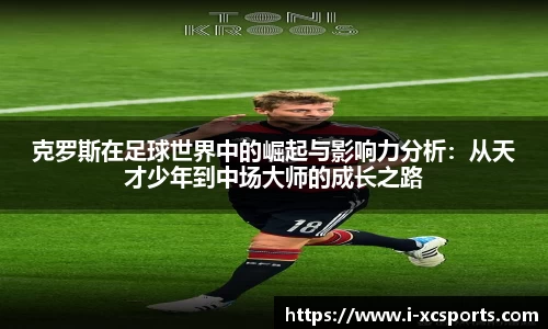 克罗斯在足球世界中的崛起与影响力分析：从天才少年到中场大师的成长之路